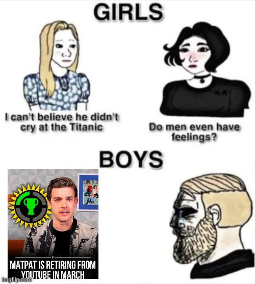 MatPat will be missed | image tagged in do men even have feelings,memes,game theory,matpat,youtube | made w/ Imgflip meme maker