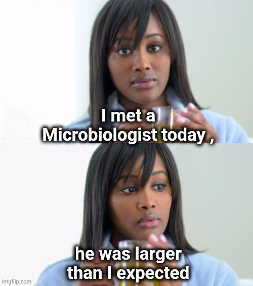 Objects in Mirror . . . | I met a Microbiologist today , he was larger than I expected | image tagged in tea lady reversed,science,biology,laboratory,mad scientist,well yes but actually no | made w/ Imgflip meme maker