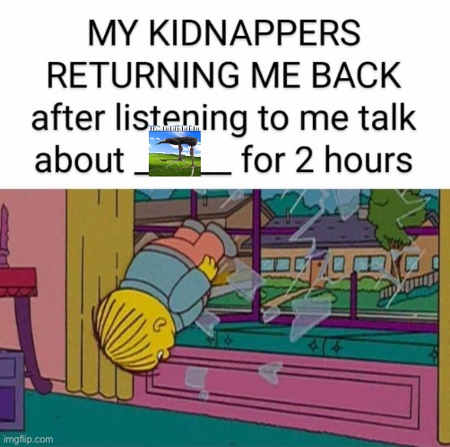 my kidnapper returning me | image tagged in my kidnapper returning me | made w/ Imgflip meme maker