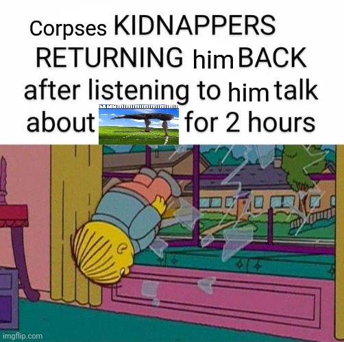 DAMNN!!!!!!!!!! | Corpses; him; him | image tagged in my kidnapper returning me | made w/ Imgflip meme maker