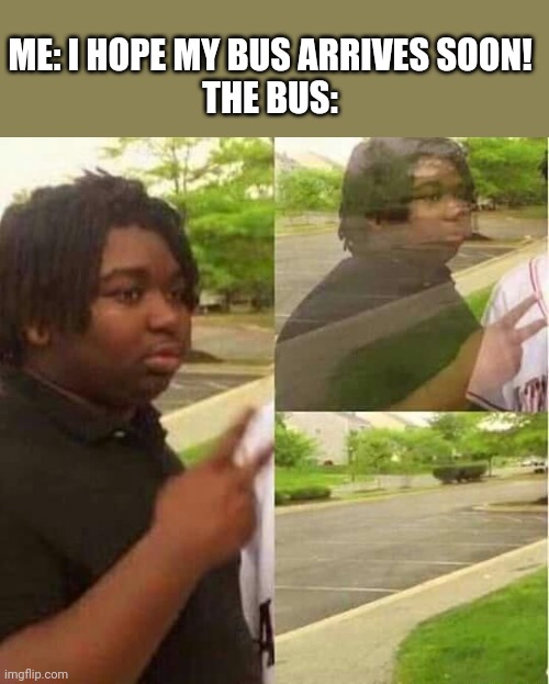 Fourty two years later... | ME: I HOPE MY BUS ARRIVES SOON!
THE BUS: | image tagged in disappearing | made w/ Imgflip meme maker