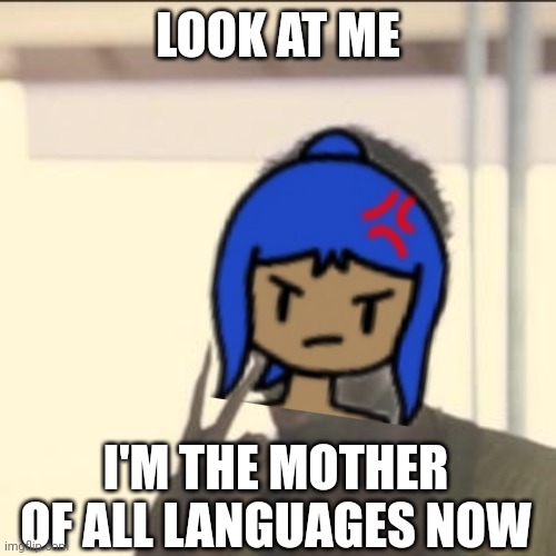 No context except used in comment | LOOK AT ME; I'M THE MOTHER OF ALL LANGUAGES NOW | image tagged in memes,look at me | made w/ Imgflip meme maker