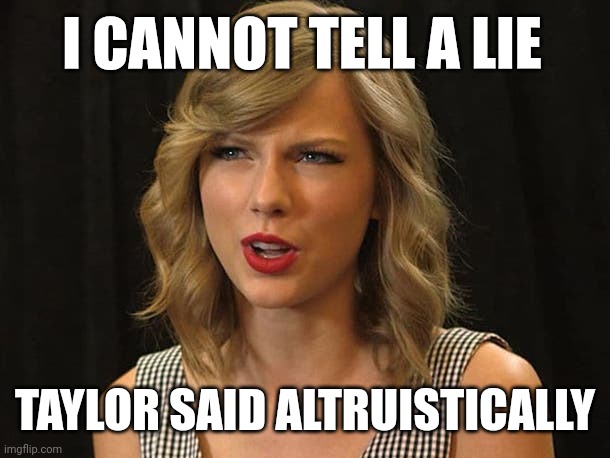 Taylor said altruistically | I CANNOT TELL A LIE; TAYLOR SAID ALTRUISTICALLY | image tagged in taylor swiftie | made w/ Imgflip meme maker