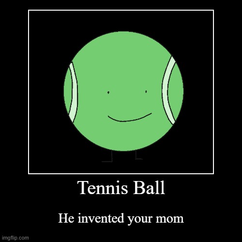Tennis Ball | He invented your mom | image tagged in funny,demotivationals | made w/ Imgflip demotivational maker