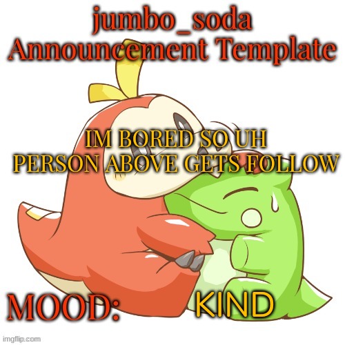 jumbo_soda 2024 temp | IM BORED SO UH
PERSON ABOVE GETS FOLLOW; KIND | image tagged in jumbo_soda 2024 temp | made w/ Imgflip meme maker