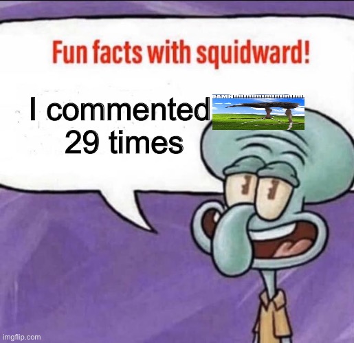 29 | I commented 
29 times | image tagged in fun facts with squidward | made w/ Imgflip meme maker