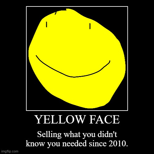 YELLOW FACE | Selling what you didn't know you needed since 2010. | image tagged in funny,demotivationals | made w/ Imgflip demotivational maker