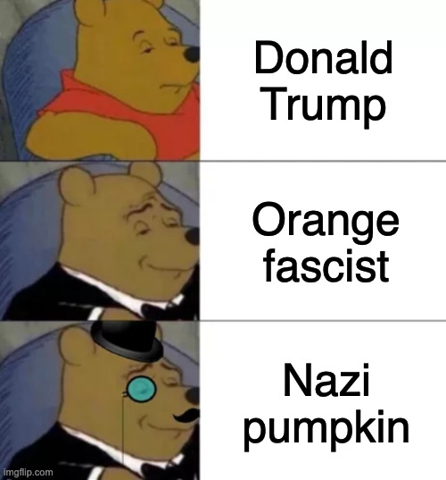 Pointing out the obvious | Donald Trump; Orange fascist; Nazi pumpkin | image tagged in fancy pooh,memes,politics,funny | made w/ Imgflip meme maker