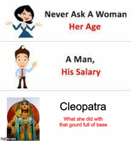 Naughty Cleo | Cleopatra; What she did with that gourd full of bees | image tagged in never ask a woman her age | made w/ Imgflip meme maker