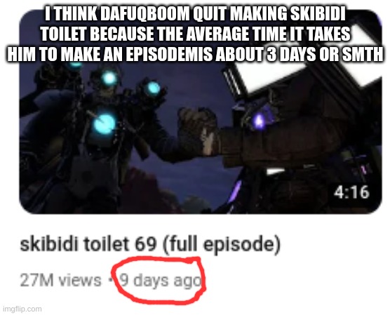 finally quit? | I THINK DAFUQBOOM QUIT MAKING SKIBIDI TOILET BECAUSE THE AVERAGE TIME IT TAKES HIM TO MAKE AN EPISODEMIS ABOUT 3 DAYS OR SMTH | made w/ Imgflip meme maker