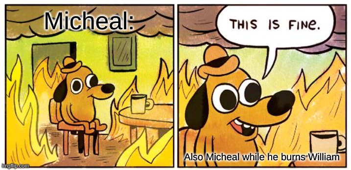 Micheal burning down the pizzeria | Micheal:; Also Micheal while he burns William | image tagged in memes,this is fine | made w/ Imgflip meme maker