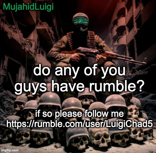 https://rumble.com/user/LuigiChad5 | do any of you guys have rumble? if so please follow me https://rumble.com/user/LuigiChad5 | image tagged in mujahidluigi announcement | made w/ Imgflip meme maker