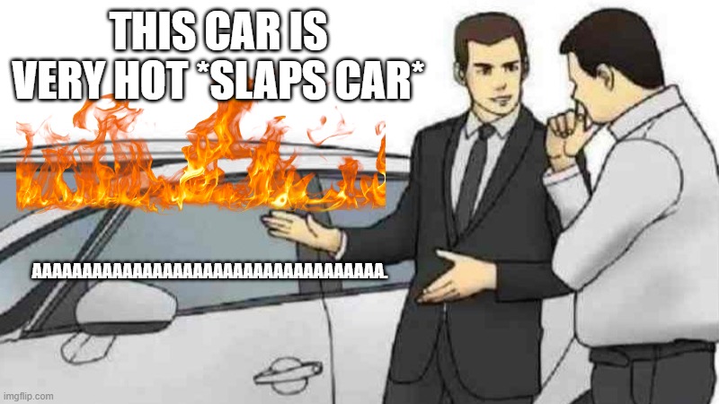FIRE meme | THIS CAR IS VERY HOT *SLAPS CAR*; AAAAAAAAAAAAAAAAAAAAAAAAAAAAAAAAAAA. | image tagged in memes,car salesman slaps roof of car | made w/ Imgflip meme maker