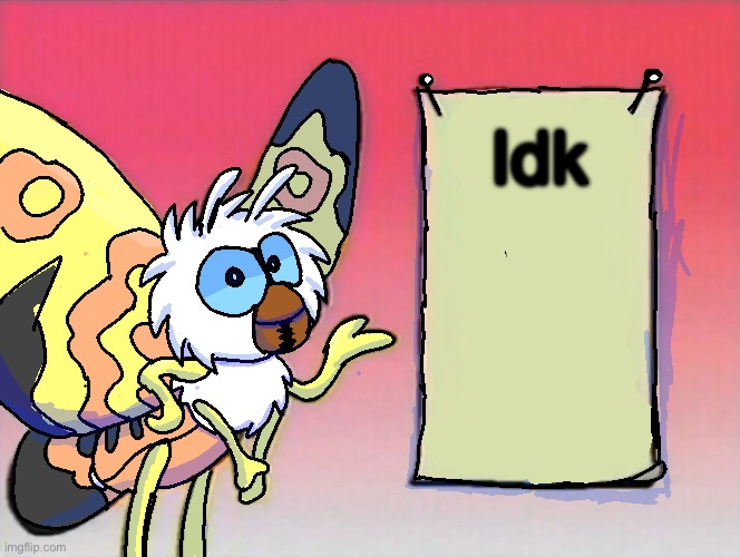 Idk | Idk | image tagged in mothra gives you info | made w/ Imgflip meme maker