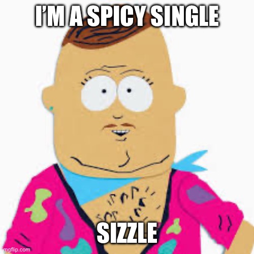 Spicy Single | I’M A SPICY SINGLE; SIZZLE | image tagged in big gay al | made w/ Imgflip meme maker