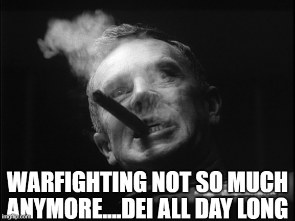 General Ripper (Dr. Strangelove) | WARFIGHTING NOT SO MUCH ANYMORE....DEI ALL DAY LONG | image tagged in general ripper dr strangelove | made w/ Imgflip meme maker