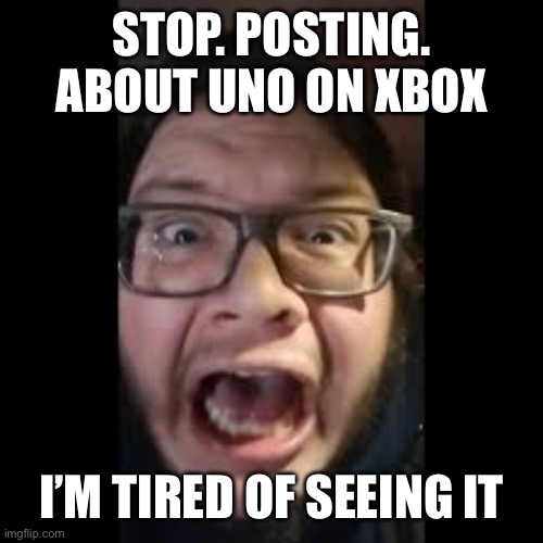 STOP. POSTING. ABOUT AMONG US | STOP. POSTING. ABOUT UNO ON XBOX; I’M TIRED OF SEEING IT | image tagged in stop posting about among us | made w/ Imgflip meme maker