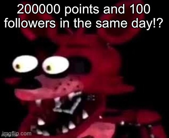 YIPPEEEEEE | 200000 points and 100 followers in the same day!? | image tagged in foxy being surprised asf | made w/ Imgflip meme maker