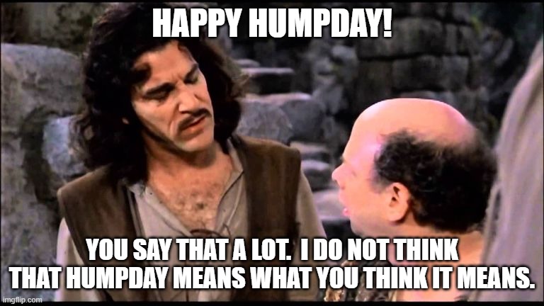 Humpday! | HAPPY HUMPDAY! YOU SAY THAT A LOT.  I DO NOT THINK THAT HUMPDAY MEANS WHAT YOU THINK IT MEANS. | image tagged in princess bride inigo vizzini inconceivable | made w/ Imgflip meme maker