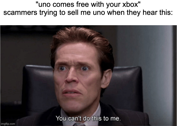 don't trust the sellers it's already free on your xbox | "uno comes free with your xbox"
scammers trying to sell me uno when they hear this: | image tagged in you can't do this to me | made w/ Imgflip meme maker