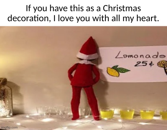 If you have this as a Christmas decoration, I love you with all my heart. | image tagged in christmas decorations,elf on the shelf,lemonade | made w/ Imgflip meme maker