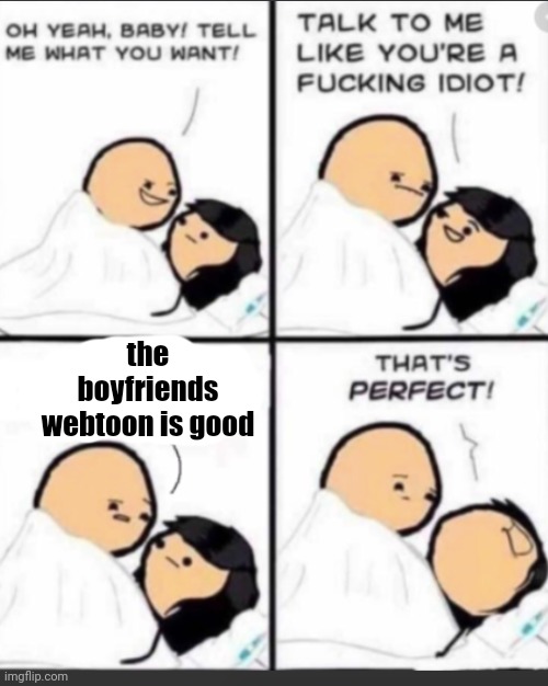 Talk to me like a Idiot | the boyfriends webtoon is good | image tagged in talk to me like a idiot | made w/ Imgflip meme maker