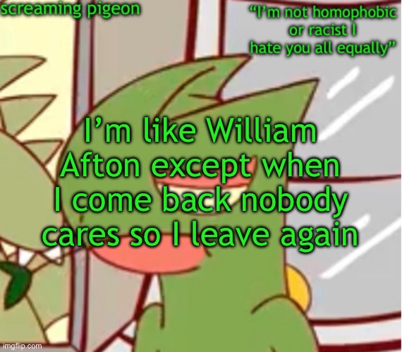announcement on my Twitter dot com | I’m like William Afton except when I come back nobody cares so I leave again | image tagged in announcement on my twitter dot com | made w/ Imgflip meme maker