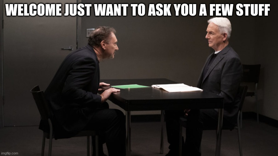 NCIS gibbs | WELCOME JUST WANT TO ASK YOU A FEW STUFF | image tagged in ncis gibbs | made w/ Imgflip meme maker