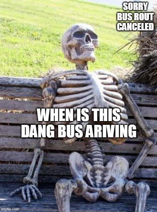 Waiting Skeleton | SORRY BUS ROUT CANCELED; WHEN IS THIS DANG BUS ARIVING | image tagged in memes,waiting skeleton | made w/ Imgflip meme maker