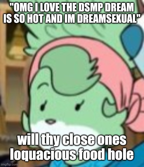 twemk | "OMG I LOVE THE DSMP DREAM IS SO HOT AND IM DREAMSEXUAL"; will thy close ones loquacious food hole | image tagged in twemk | made w/ Imgflip meme maker