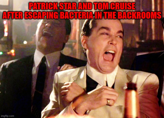 Good Fellas Hilarious Meme | PATRICK STAR AND TOM CRUISE AFTER ESCAPING BACTERIA IN THE BACKROOMS | image tagged in memes,good fellas hilarious | made w/ Imgflip meme maker