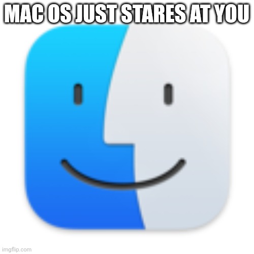 Finder | MAC OS JUST STARES AT YOU | image tagged in finder | made w/ Imgflip meme maker