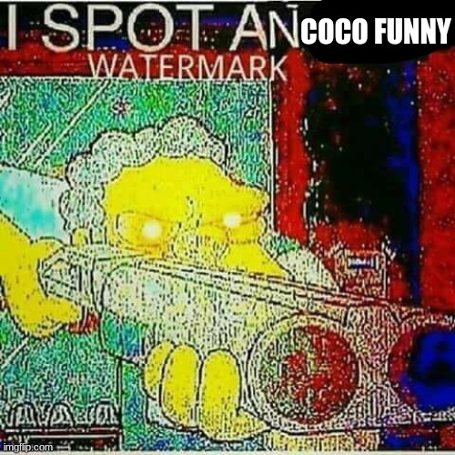I SPOT AN x WATERMARK | COCO FUNNY | image tagged in i spot an x watermark | made w/ Imgflip meme maker