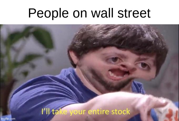 bet you didn't think about this before | People on wall street | image tagged in i'll take your entire stock,stock market,funny,different,and now for something completely different | made w/ Imgflip meme maker