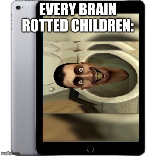 ipad | EVERY BRAIN ROTTED CHILDREN: | image tagged in ipad | made w/ Imgflip meme maker