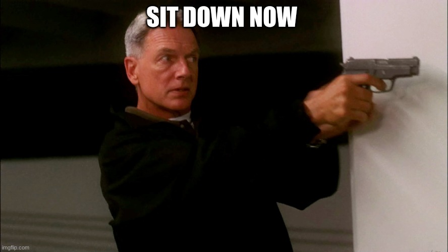 NCIS GIBBS | SIT DOWN NOW | image tagged in ncis gibbs | made w/ Imgflip meme maker