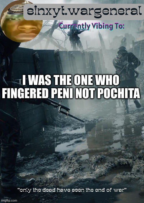 sinxyt.wargeneral announcment template | I WAS THE ONE WHO FINGERED PENI NOT POCHITA | image tagged in sinxyt wargeneral announcment template | made w/ Imgflip meme maker