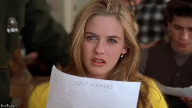 Clueless | your memes | image tagged in clueless | made w/ Imgflip meme maker