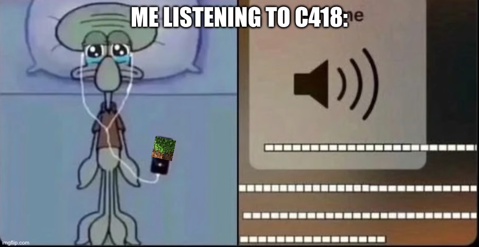 Rethinking my whole life moment | ME LISTENING TO C418: | image tagged in that one part in a song got me like,c418,minecraft | made w/ Imgflip meme maker