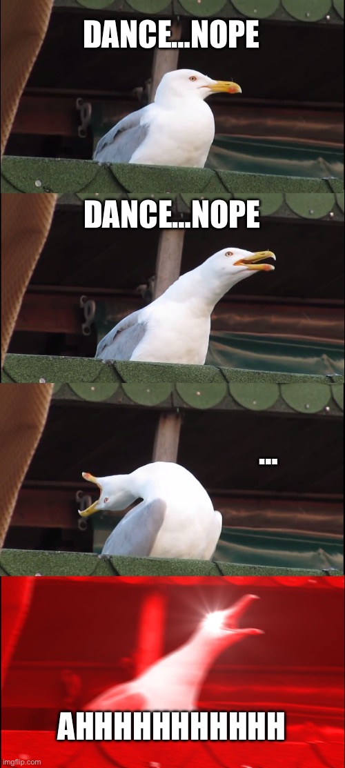 Inhaling Seagull | DANCE…NOPE; DANCE…NOPE; …; AHHHHHHHHHHH | image tagged in memes,inhaling seagull | made w/ Imgflip meme maker