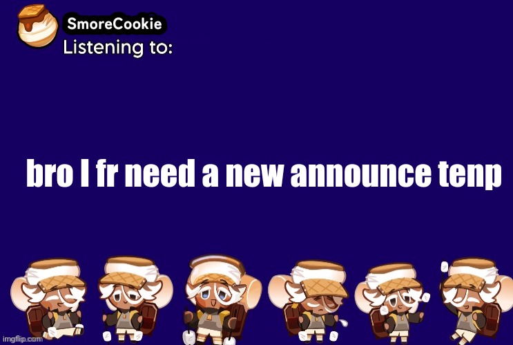 SmoreCookie announcement template v2 (thanks Banditos) | bro I fr need a new announce tenp | image tagged in smorecookie announcement template v2 thanks banditos | made w/ Imgflip meme maker