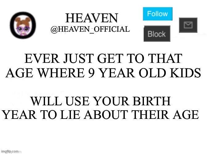 We can’t lie about our age anymore :c | EVER JUST GET TO THAT AGE WHERE 9 YEAR OLD KIDS; WILL USE YOUR BIRTH YEAR TO LIE ABOUT THEIR AGE | image tagged in heaven s template | made w/ Imgflip meme maker