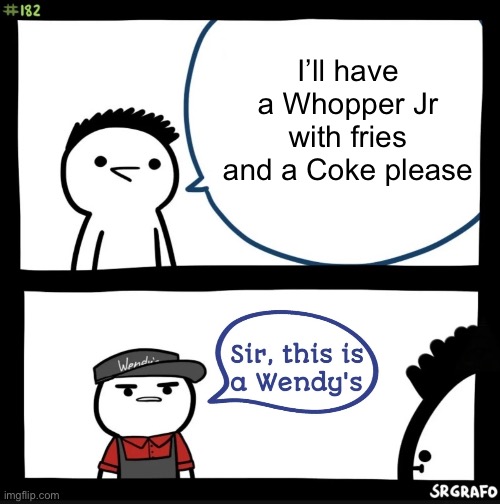 I’m Sure This Happens A Lot | I’ll have a Whopper Jr with fries and a Coke please | image tagged in sir this is a wendys,burger king,whopper,food,fast food | made w/ Imgflip meme maker