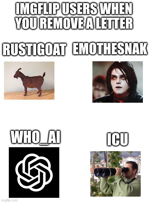 *g note* | IMGFLIP USERS WHEN YOU REMOVE A LETTER; EMOTHESNAK; RUSTIGOAT; ICU; WHO_AI | image tagged in iceu,who_am_i,emo,goat | made w/ Imgflip meme maker