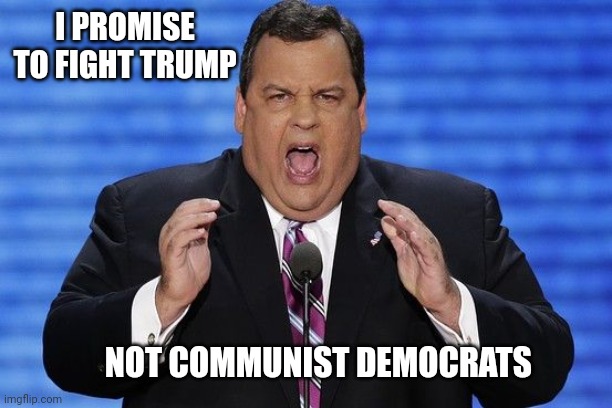Chris Christie Fat | I PROMISE TO FIGHT TRUMP; NOT COMMUNIST DEMOCRATS | image tagged in chris christie fat | made w/ Imgflip meme maker