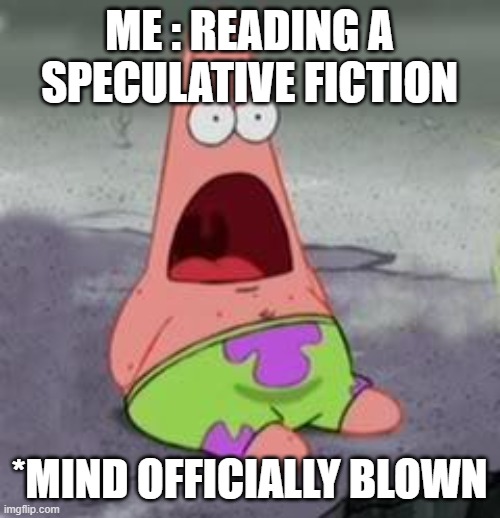 Me reading a speculative fiction | ME : READING A SPECULATIVE FICTION; *MIND OFFICIALLY BLOWN | image tagged in suprised patrick | made w/ Imgflip meme maker