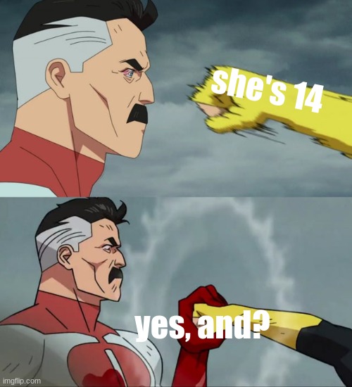 Omni Man blocks punch | she's 14 yes, and? | image tagged in omni man blocks punch | made w/ Imgflip meme maker