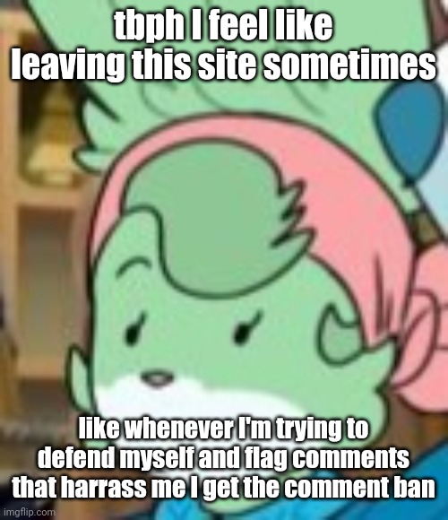 twemk | tbph I feel like leaving this site sometimes; like whenever I'm trying to defend myself and flag comments that harrass me I get the comment ban | image tagged in twemk | made w/ Imgflip meme maker