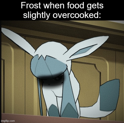 The ice fox tends to get existential | Frost when food gets
slightly overcooked: | image tagged in glaceon breakdown moment,frost | made w/ Imgflip meme maker