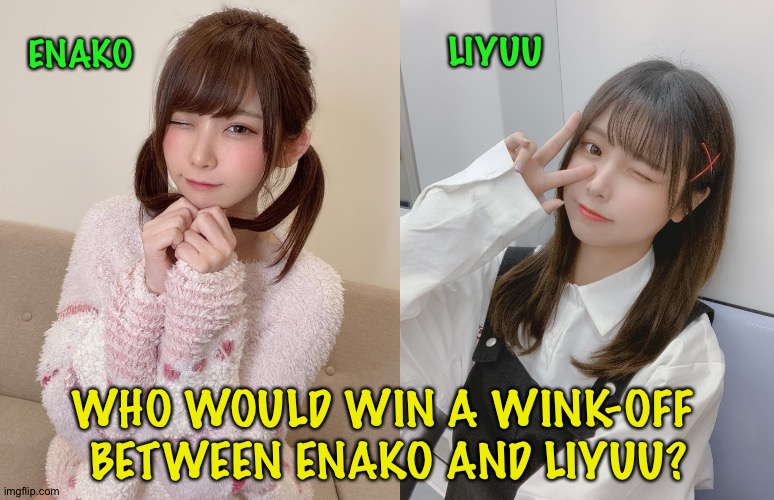 Japan v China | LIYUU; ENAKO; WHO WOULD WIN A WINK-OFF 
BETWEEN ENAKO AND LIYUU? | image tagged in enako,liyuu,winking | made w/ Imgflip meme maker